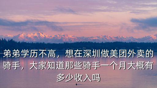 弟弟學歷不高，想在深圳做美團外賣的騎手，大家知道那些騎手一個月大概有多少收入嗎
