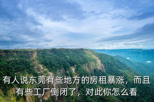 有人說東莞有些地方的房租暴漲，而且有些工廠倒閉了，對此你怎么看