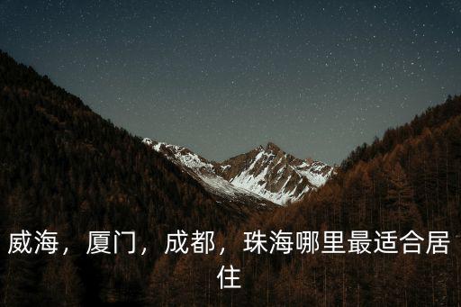 威海，廈門，成都，珠海哪里最適合居住