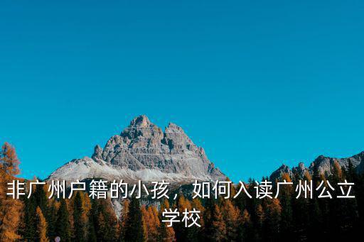 在讀學生怎么入戶廣州,非廣州戶籍的小孩
