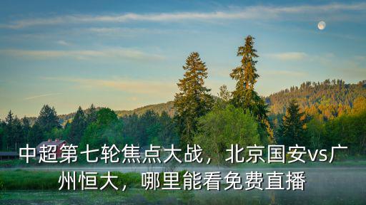 中超第七輪焦點大戰，北京國安vs廣州恒大，哪里能看免費直播