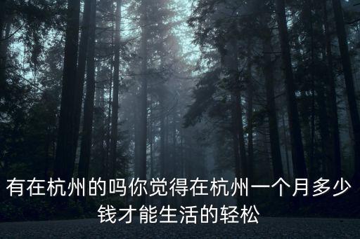 有在杭州的嗎你覺得在杭州一個月多少錢才能生活的輕松
