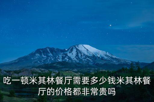杭州米其林餐廳一頓多少,米其林餐廳的價格都非常貴嗎