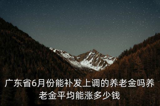 2021年廣東養(yǎng)老金會(huì)漲多少,2022年養(yǎng)老金上漲敲定