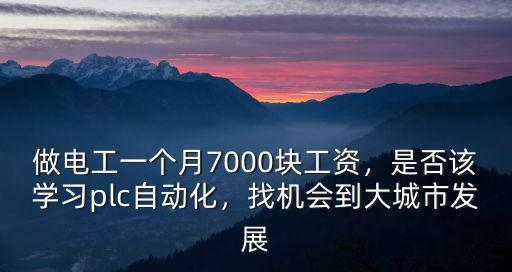 做電工一個(gè)月7000塊工資，是否該學(xué)習(xí)plc自動化，找機(jī)會到大城市發(fā)展