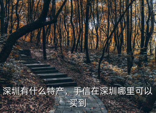 深圳有什么特產，手信在深圳哪里可以買到