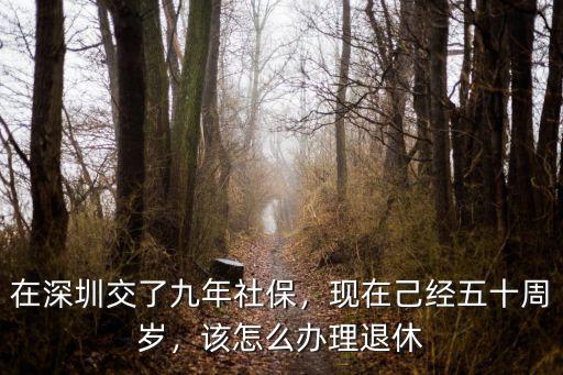 在深圳交了九年社保，現(xiàn)在己經(jīng)五十周歲，該怎么辦理退休