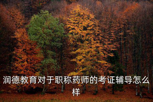 潤(rùn)德教育對(duì)于職稱(chēng)藥師的考證輔導(dǎo)怎么樣