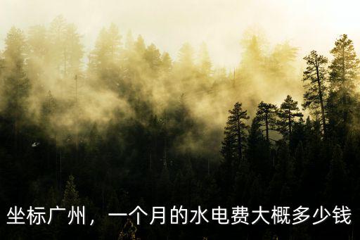 坐標廣州，一個月的水電費大概多少錢