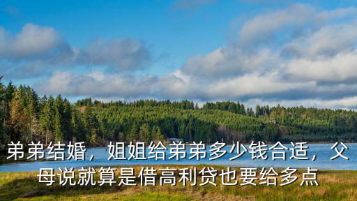 弟弟結(jié)婚，姐姐給弟弟多少錢合適，父母說就算是借高利貸也要給多點