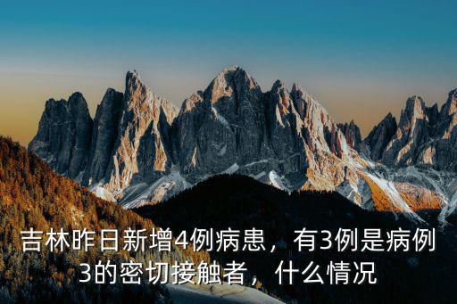 吉林昨日新增4例病患，有3例是病例3的密切接觸者，什么情況