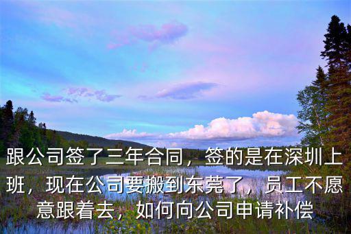跟公司簽了三年合同，簽的是在深圳上班，現在公司要搬到東莞了，員工不愿意跟著去，如何向公司申請補償