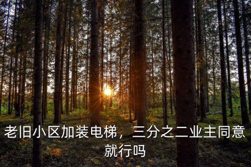 老舊小區加裝電梯，三分之二業主同意就行嗎