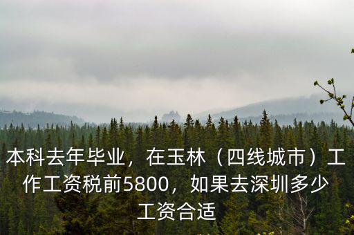 本科去年畢業(yè)，在玉林（四線城市）工作工資稅前5800，如果去深圳多少工資合適