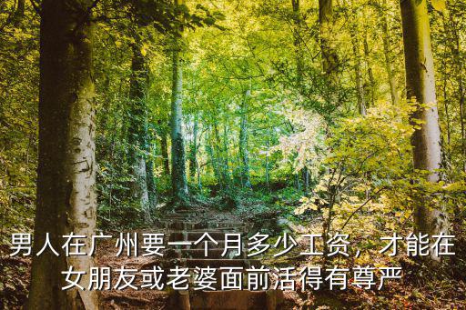男人在廣州要一個月多少工資，才能在女朋友或老婆面前活得有尊嚴