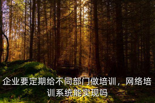 廣州網絡企業培訓系統多少錢,企業要定期給不同部門做培訓