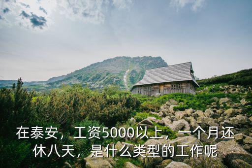 在泰安，工資5000以上，一個月還休八天，是什么類型的工作呢