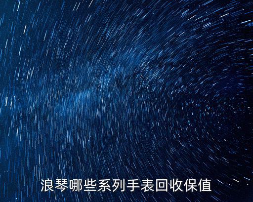 浪琴哪些系列手表回收保值