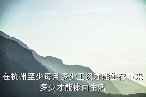 在杭州至少每月多少工資才能生存下來多少才能體面生活