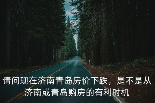 濟(jì)南青島房價差多少錢啊,請問現(xiàn)在濟(jì)南青島房價下跌