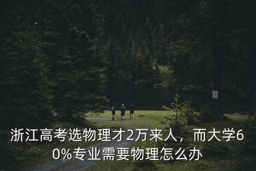 浙江高考選物理才2萬來人，而大學60%專業需要物理怎么辦