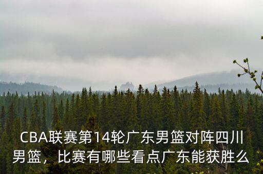 CBA聯賽第14輪廣東男籃對陣四川男籃，比賽有哪些看點廣東能獲勝么