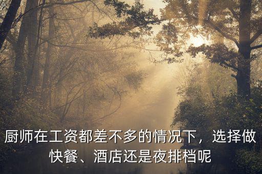 廚師在工資都差不多的情況下，選擇做快餐、酒店還是夜排檔呢