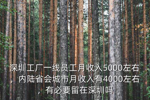 深圳工廠一線員工月收入5000左右，內(nèi)陸省會城市月收入有4000左右，有必要留在深圳嗎