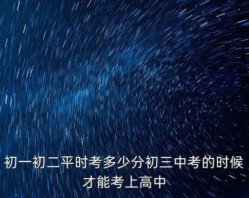 初中多少分才能考上高中廣東,初一初二平時考多少分
