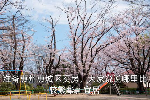 準備惠州惠城區買房，大家說說哪里比較繁華，宜居