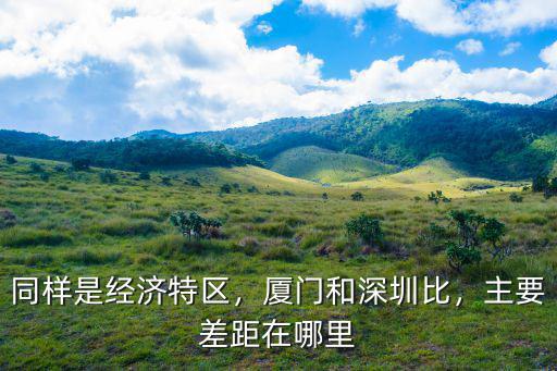 同樣是經(jīng)濟(jì)特區(qū)，廈門和深圳比，主要差距在哪里