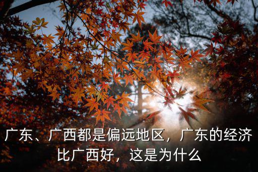 廣東、廣西都是偏遠地區，廣東的經濟比廣西好，這是為什么