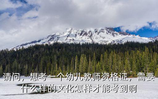 請問，想考一個幼兒教師資格證，需要什么樣的文化怎樣才能考到啊
