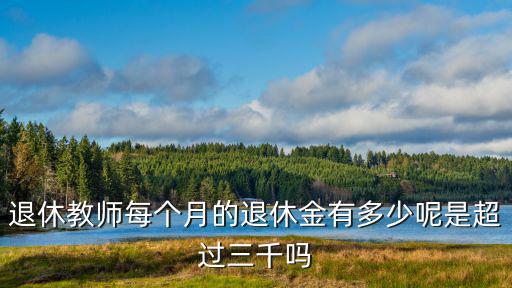 浙江省退休教師工資多少錢,鄉村退休教師的退休待遇高嗎