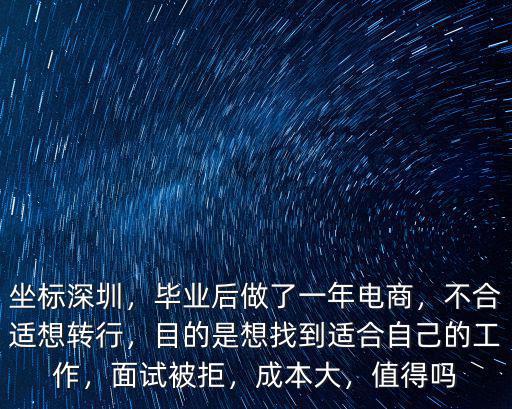 坐標深圳，畢業(yè)后做了一年電商，不合適想轉行，目的是想找到適合自己的工作，面試被拒，成本大，值得嗎