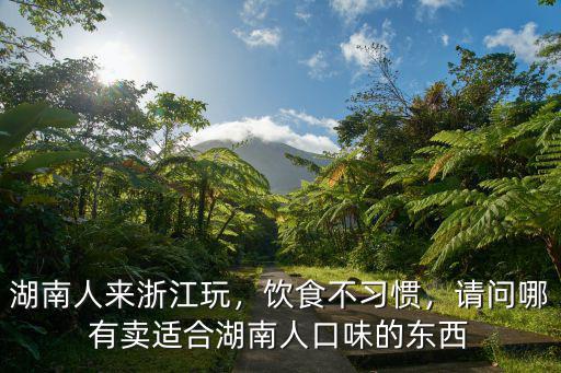 湖南人來(lái)浙江玩，飲食不習(xí)慣，請(qǐng)問(wèn)哪有賣適合湖南人口味的東西