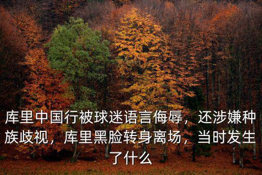庫里中國行被球迷語言侮辱，還涉嫌種族歧視，庫里黑臉轉(zhuǎn)身離場(chǎng)，當(dāng)時(shí)發(fā)生了什么