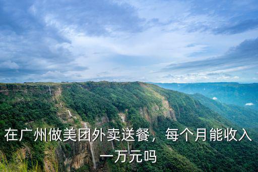 美圖外賣在廣州多少錢,在廣州做美團外賣送餐