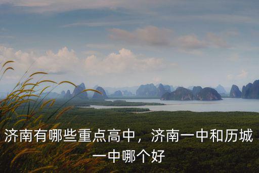 濟南有哪些重點高中，濟南一中和歷城一中哪個好