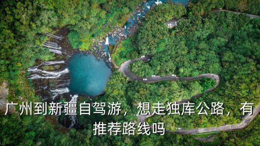 廣州到新疆高速多少公里,廣州到新疆自駕游