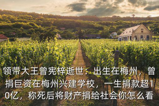 領帶大王曾憲梓逝世：出生在梅州，曾捐巨資在梅州興建學校，一生捐款超10億，稱死后將財產捐給社會你怎么看