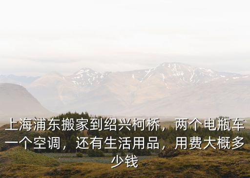 上海虹橋到紹興柯橋多少錢,上海浦東搬家到紹興柯橋