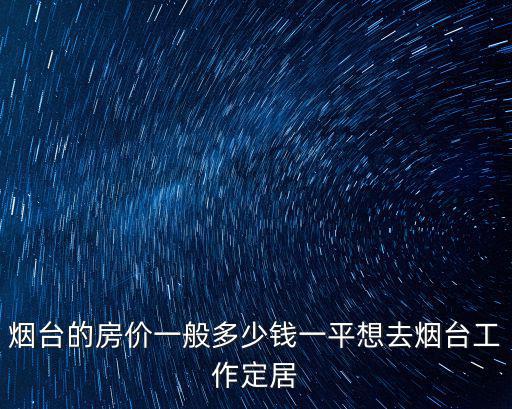 煙臺開發(fā)區(qū)房價多少錢一平,想去煙臺工作定居