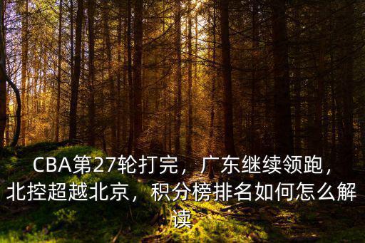 CBA第27輪打完，廣東繼續(xù)領(lǐng)跑，北控超越北京，積分榜排名如何怎么解讀