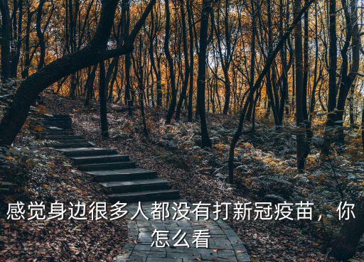 感覺身邊很多人都沒有打新冠疫苗，你怎么看