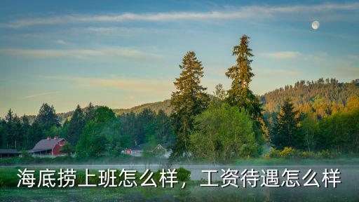 海底撈上班怎么樣，工資待遇怎么樣
