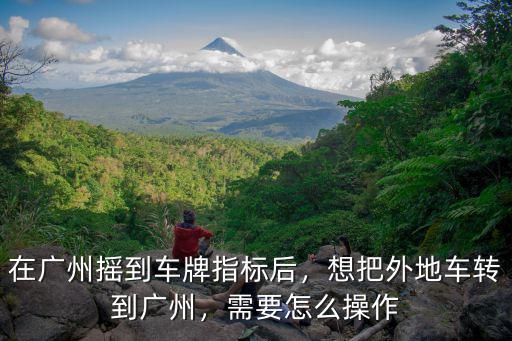 車牌怎么遷移到廣州,在廣州搖到車牌指標后