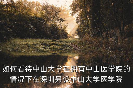 如何看待中山大學在擁有中山醫學院的情況下在深圳另設中山大學醫學院