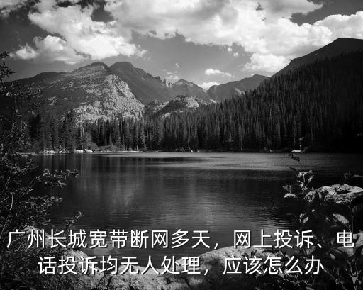 廣州長城寬帶招聘電話多少錢,廣州長城寬帶斷網多天