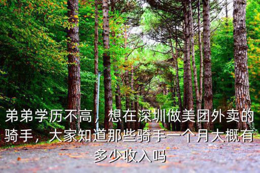 弟弟學歷不高，想在深圳做美團外賣的騎手，大家知道那些騎手一個月大概有多少收入嗎